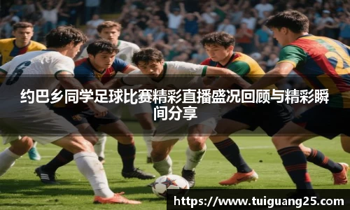 约巴乡同学足球比赛精彩直播盛况回顾与精彩瞬间分享