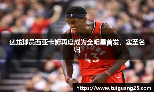 猛龙球员西亚卡姆再度成为全明星首发，实至名归